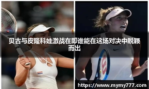 贝古与皮隆科娃激战在即谁能在这场对决中脱颖而出